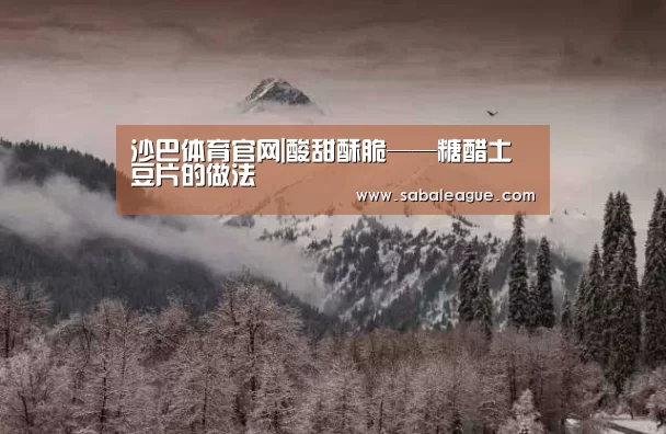 沙巴体育官网|酸甜酥脆——糖醋土豆片的做法(图2) 沙巴体育