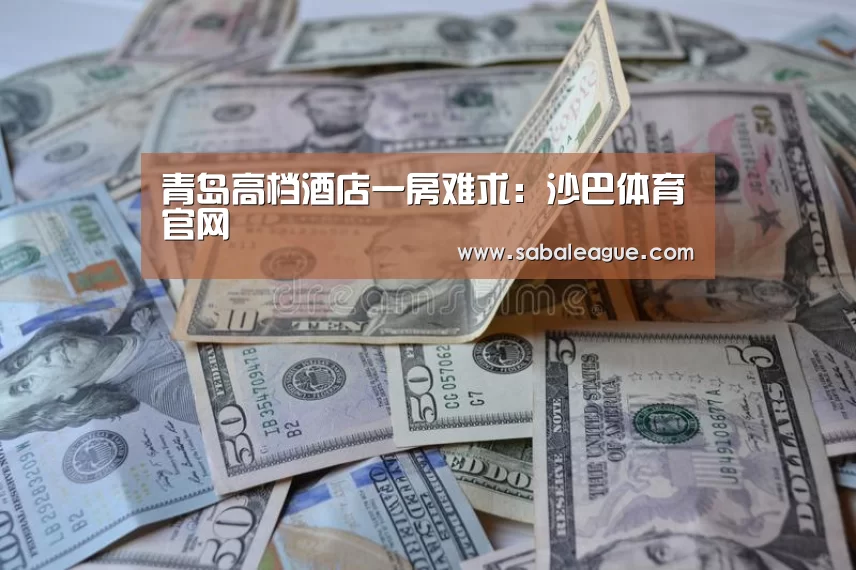 青岛高档酒店一房难求:沙巴体育官网(图1) 沙巴体育平台